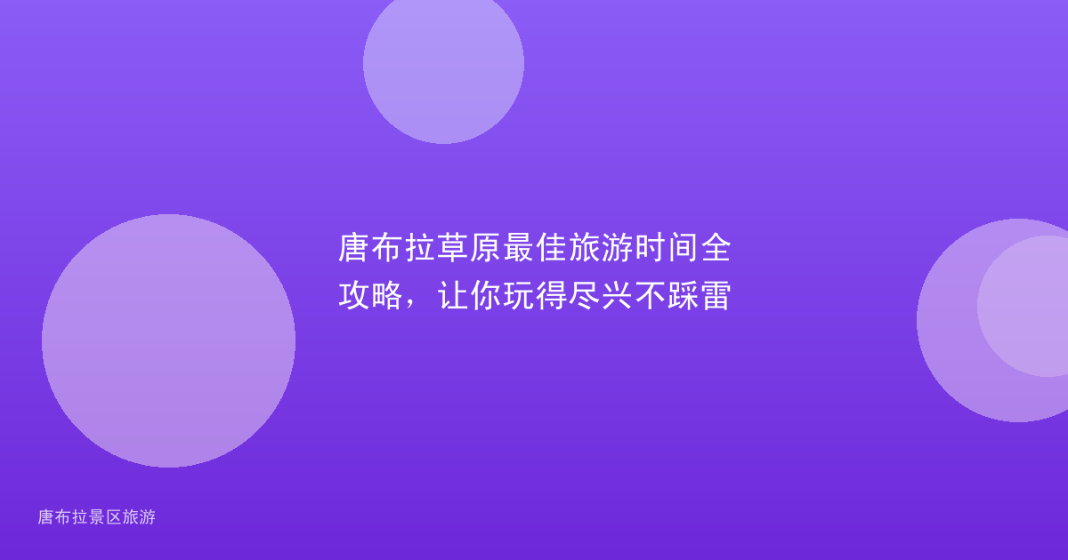 唐布拉草原最佳旅游时间全攻略,让你玩得尽兴不踩雷