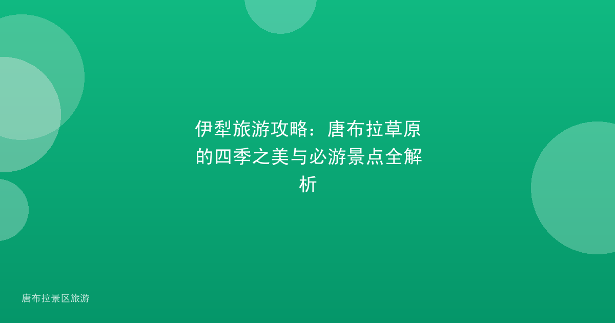 伊犁旅游攻略：唐布拉草原的四季之美与必游景点全解析