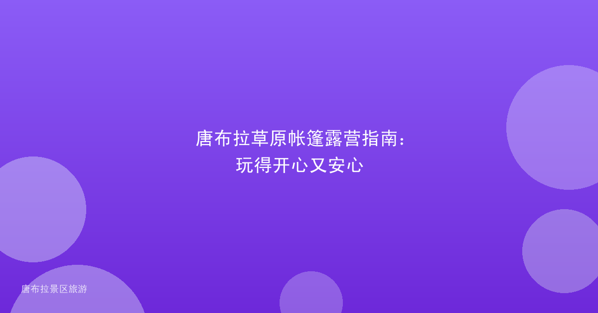 唐布拉草原帐篷露营指南:玩得开心又安心