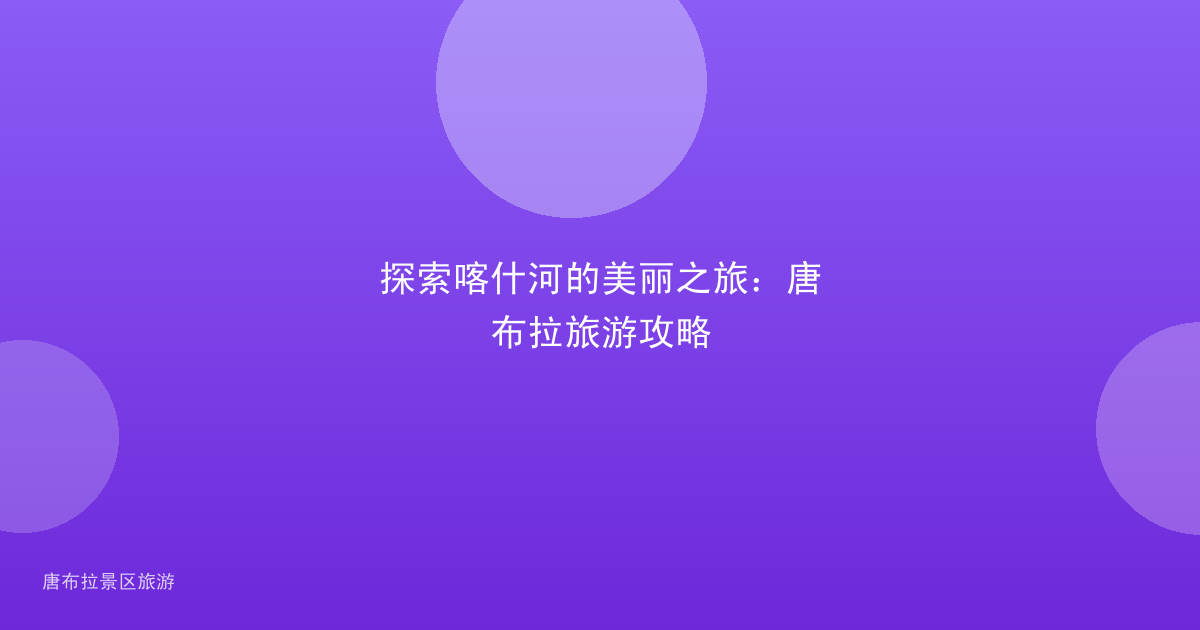 探索喀什河的美丽之旅:唐布拉旅游攻略