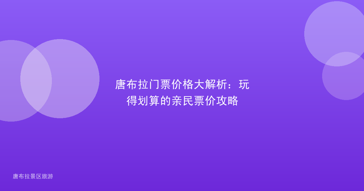 唐布拉门票价格大解析:玩得划算的亲民票价攻略
