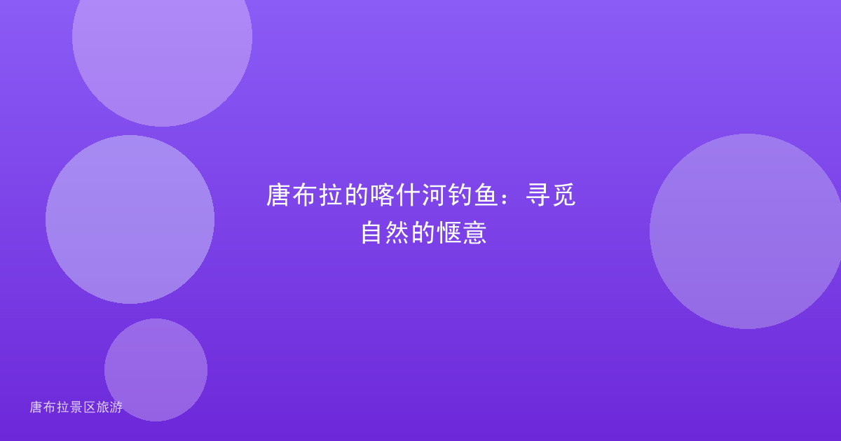 唐布拉的喀什河钓鱼：寻觅自然的惬意