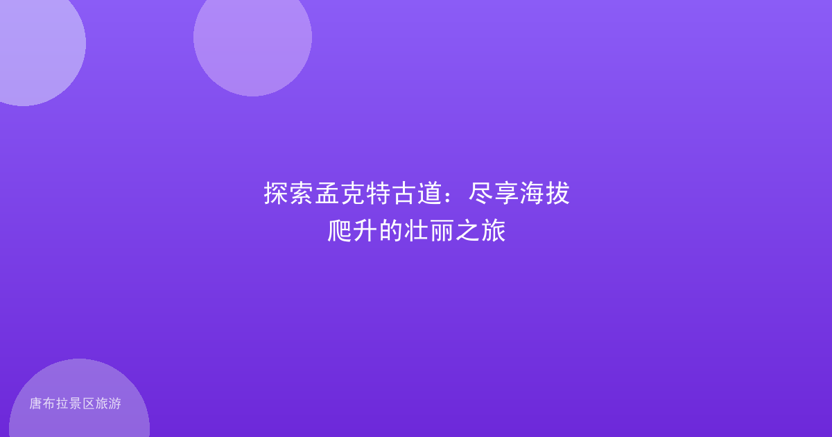 探索孟克特古道:尽享海拔爬升的壮丽之旅