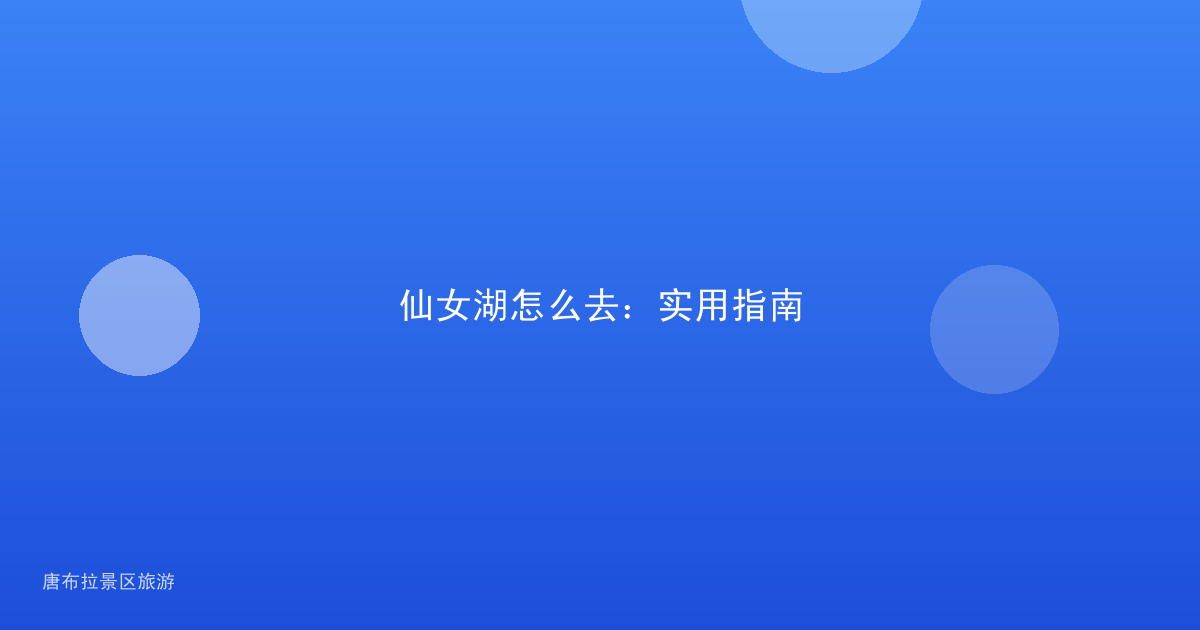 仙女湖怎么去：实用指南