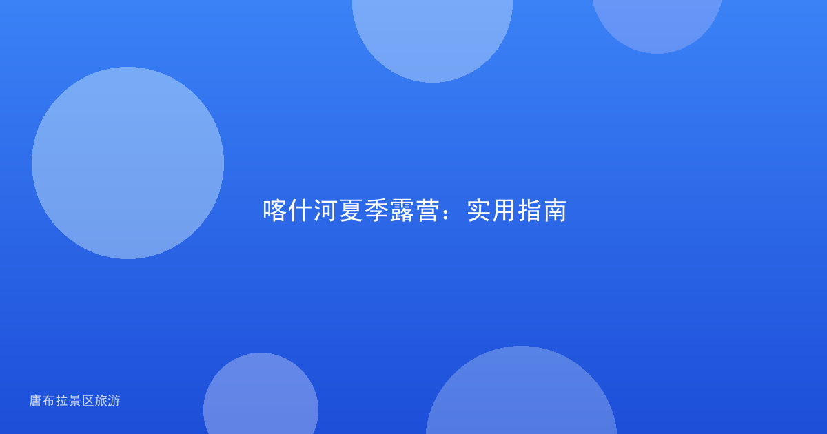 喀什河夏季露营:实用指南