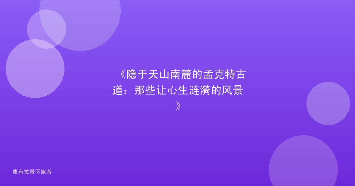 《隐于天山南麓的孟克特古道:那些让心生涟漪的风景》