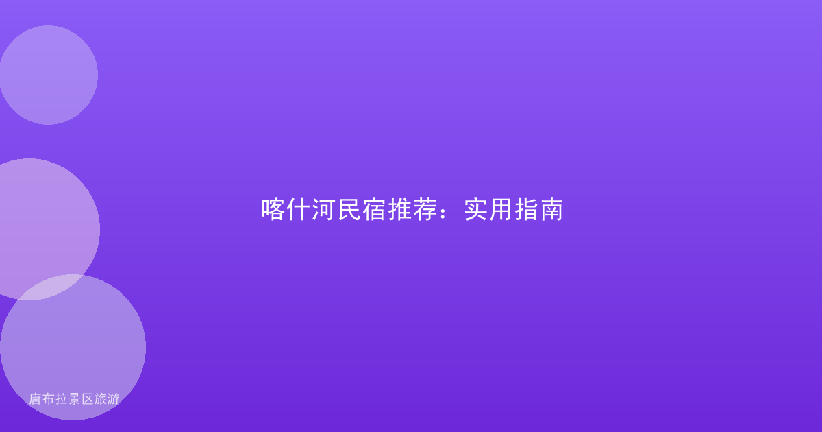 喀什河民宿推荐：实用指南