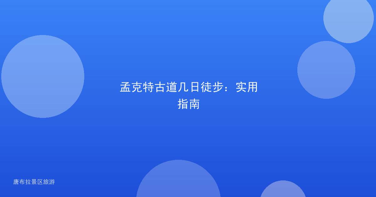 孟克特古道几日徒步:实用指南