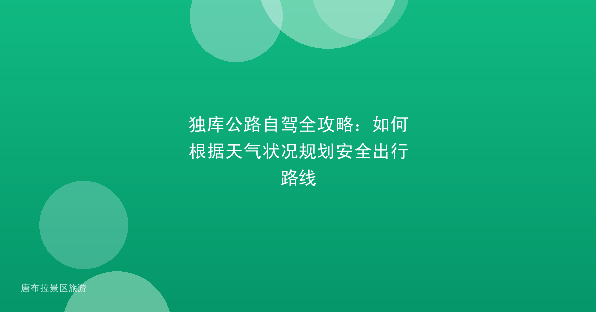 独库公路自驾全攻略:如何根据天气状况规划安全出行路线