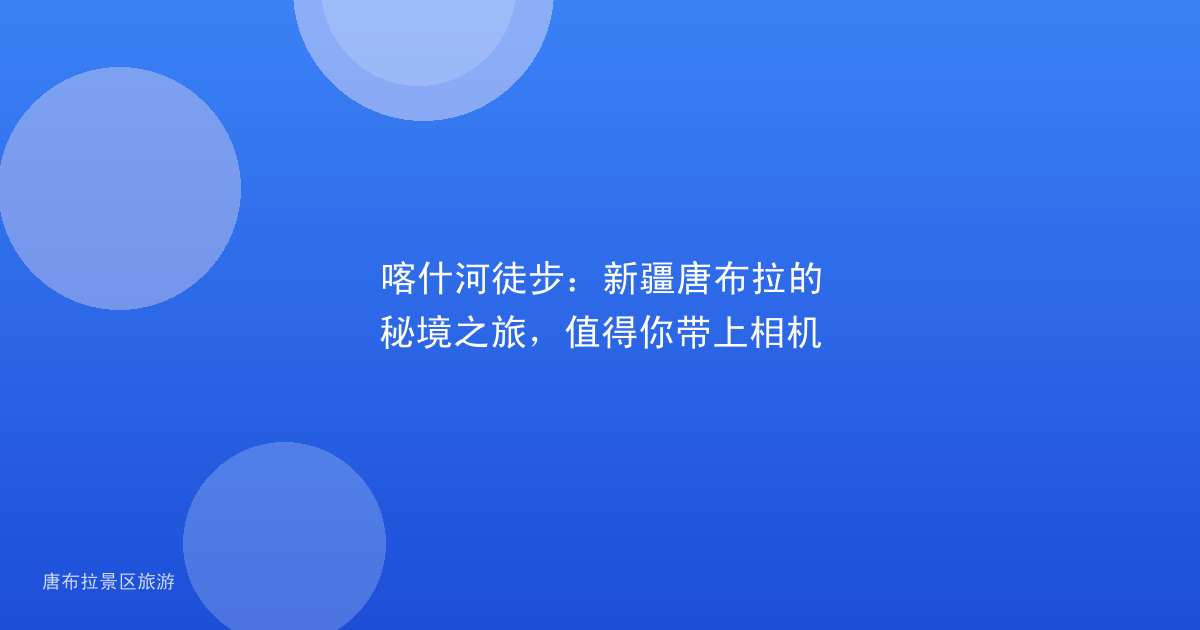 喀什河徒步:新疆唐布拉的秘境之旅,值得你带上相机
