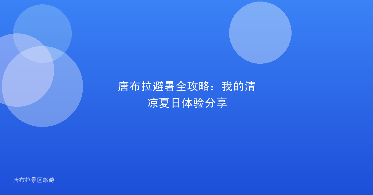 唐布拉避暑全攻略:我的清凉夏日体验分享