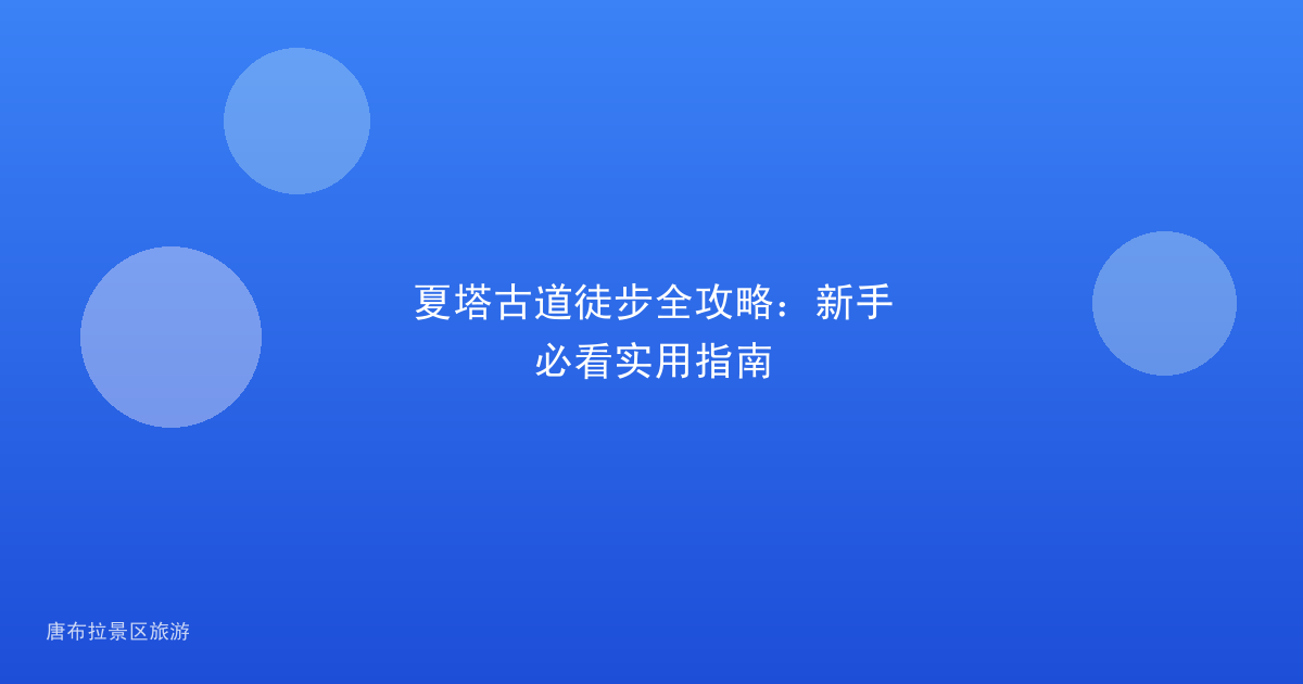 夏塔古道徒步全攻略：新手必看实用指南
