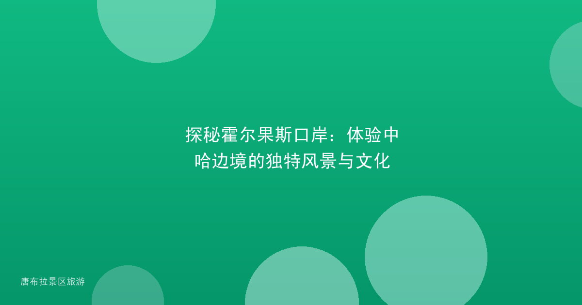 探秘霍尔果斯口岸:体验中哈边境的独特风景与文化