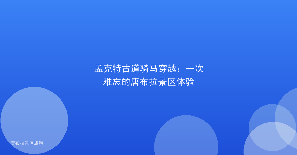 孟克特古道骑马穿越:一次难忘的唐布拉景区体验