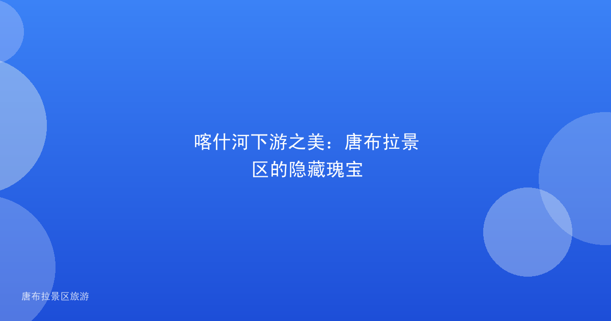 喀什河下游之美：唐布拉景区的隐藏瑰宝