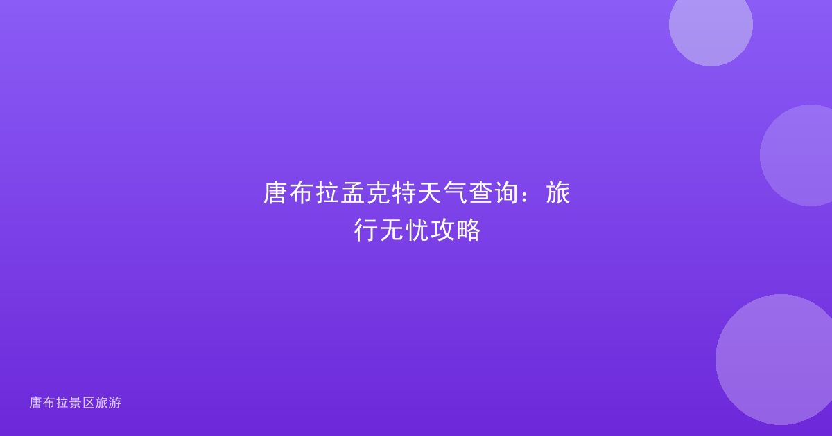 唐布拉孟克特天气查询:旅行无忧攻略