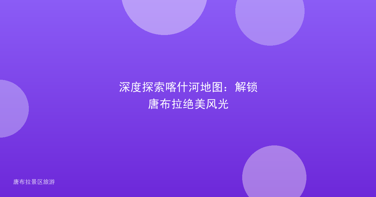 深度探索喀什河地图:解锁唐布拉绝美风光