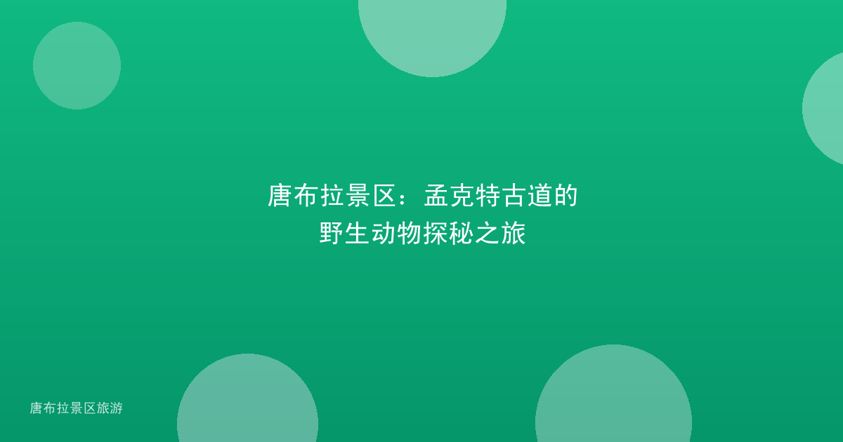 唐布拉景区:孟克特古道的野生动物探秘之旅