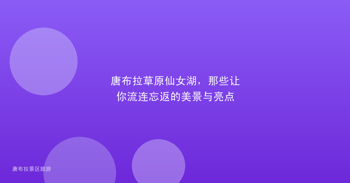 唐布拉草原仙女湖,那些让你流连忘返的美景与亮点