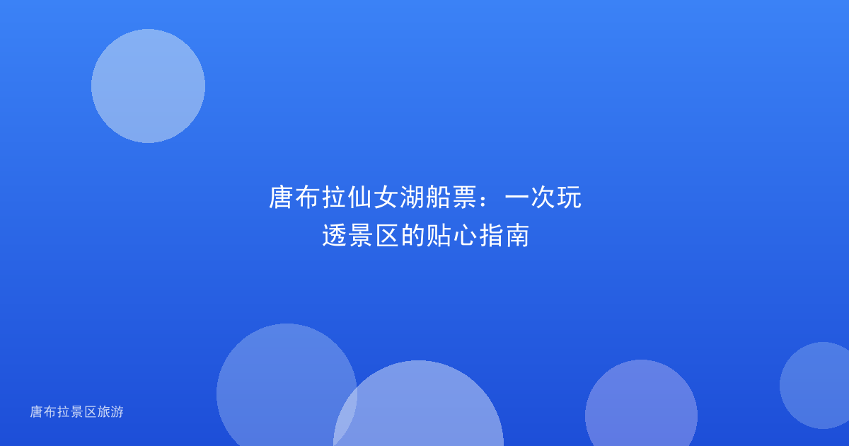 唐布拉仙女湖船票:一次玩透景区的贴心指南