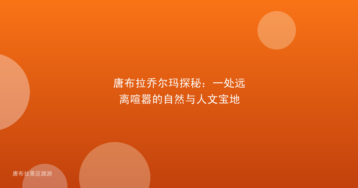 唐布拉乔尔玛探秘:一处远离喧嚣的自然与人文宝地