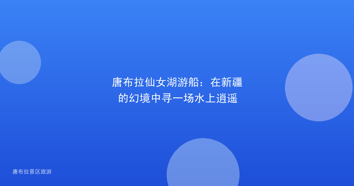 唐布拉仙女湖游船：在新疆的幻境中寻一场水上逍遥