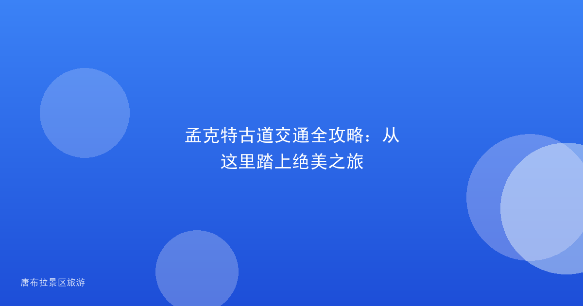 孟克特古道交通全攻略:从这里踏上绝美之旅
