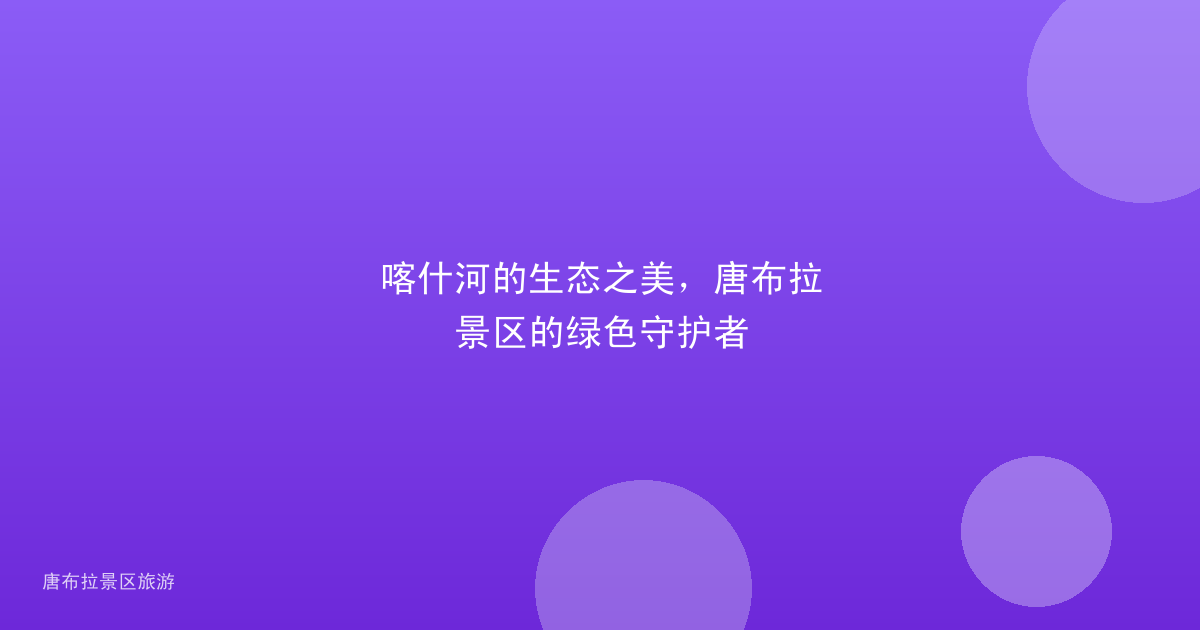 喀什河的生态之美,唐布拉景区的绿色守护者
