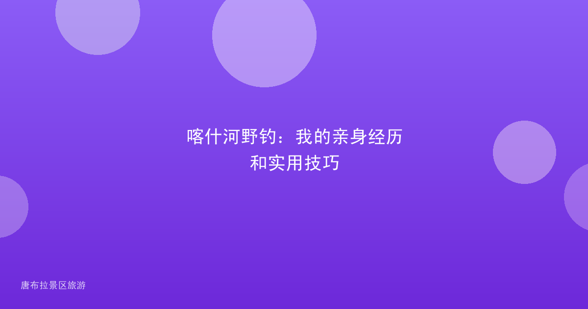 喀什河野钓:我的亲身经历和实用技巧