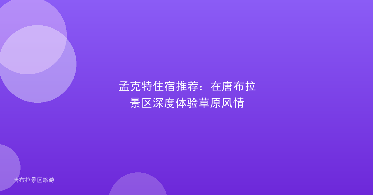 孟克特住宿推荐:在唐布拉景区深度体验草原风情