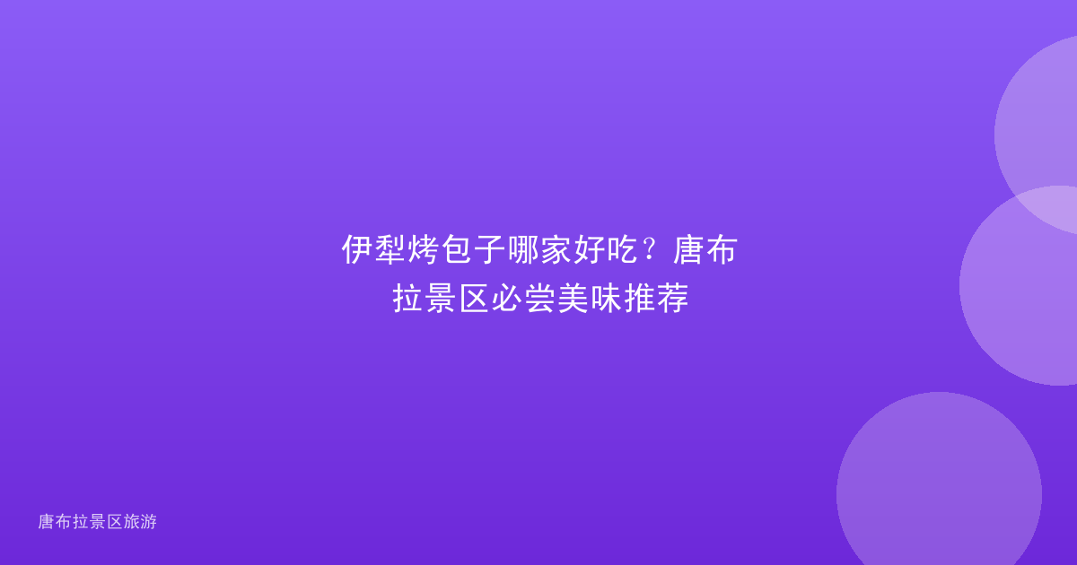 伊犁烤包子哪家好吃？唐布拉景区必尝美味推荐