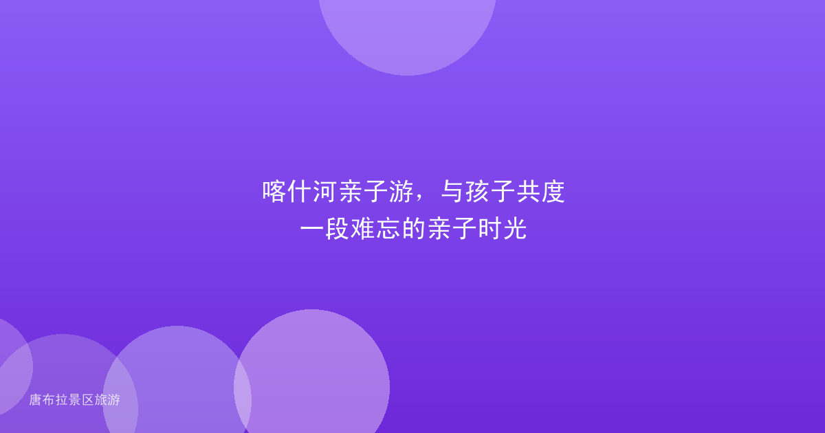 喀什河亲子游,与孩子共度一段难忘的亲子时光