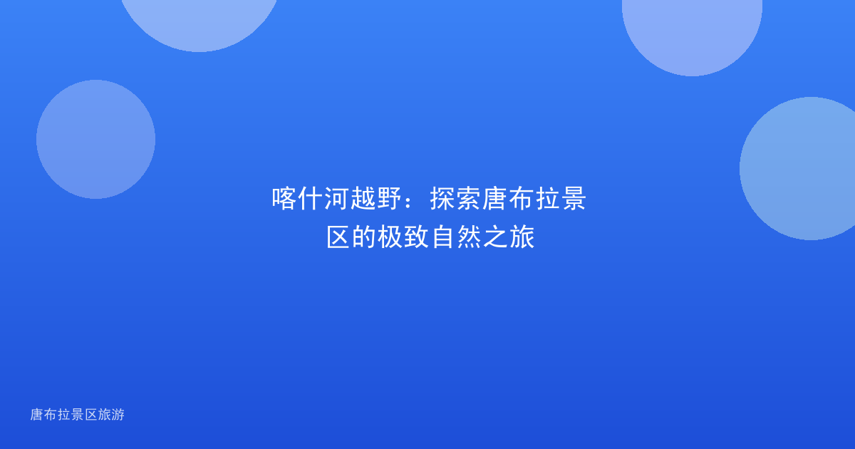 喀什河越野:探索唐布拉景区的极致自然之旅