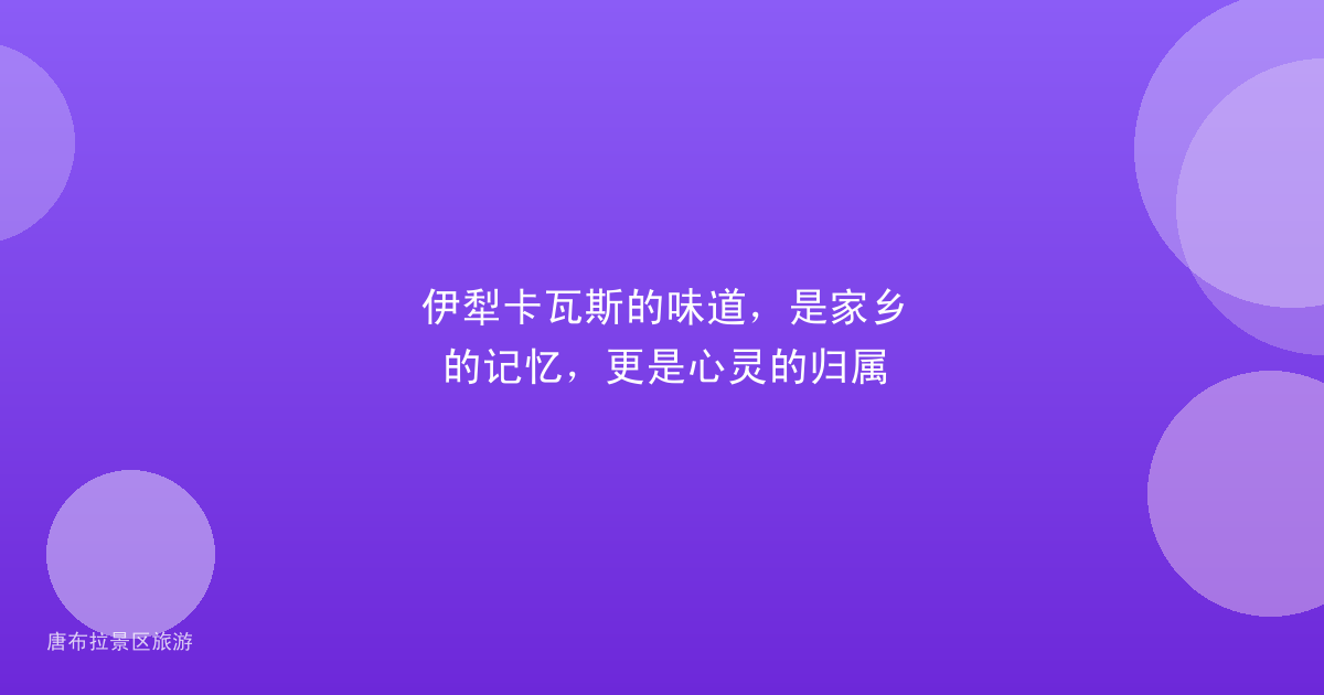 伊犁卡瓦斯的味道，是家乡的记忆，更是心灵的归属