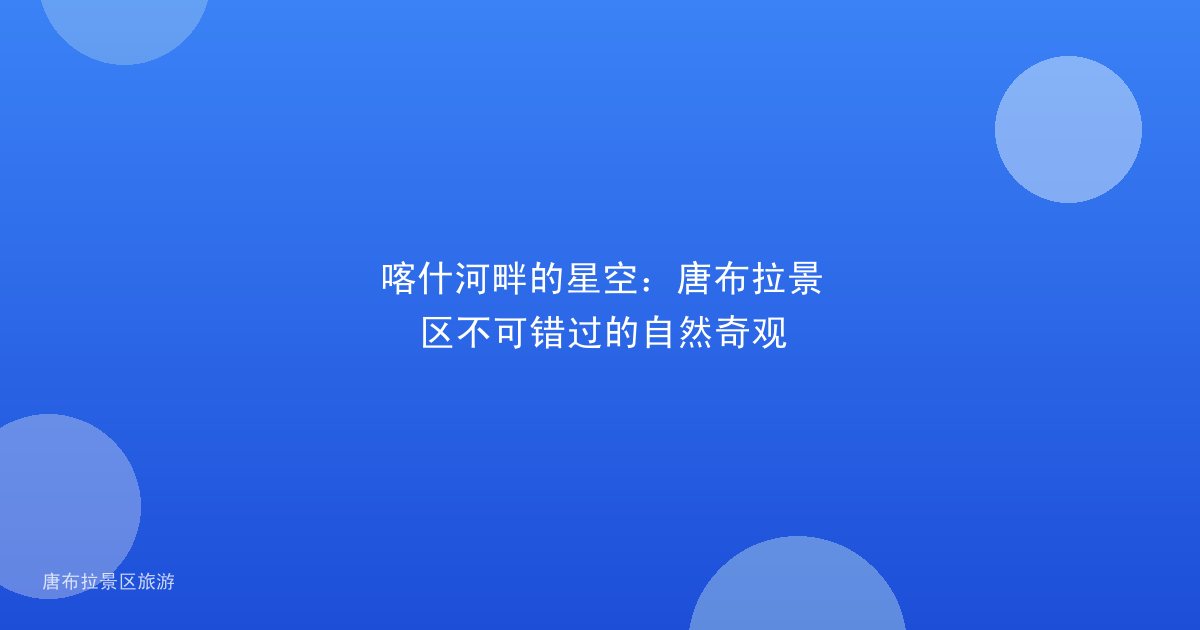 喀什河畔的星空:唐布拉景区不可错过的自然奇观