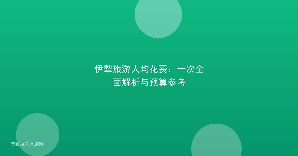 伊犁旅游人均花费:一次全面解析与预算参考