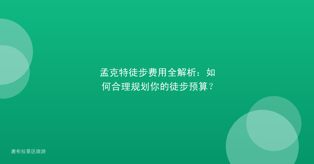 孟克特徒步费用全解析:如何合理规划你的徒步预算?