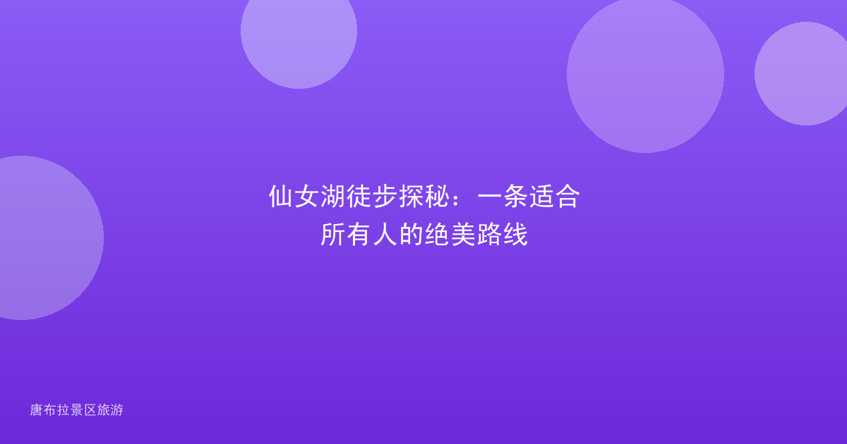 仙女湖徒步探秘:一条适合所有人的绝美路线