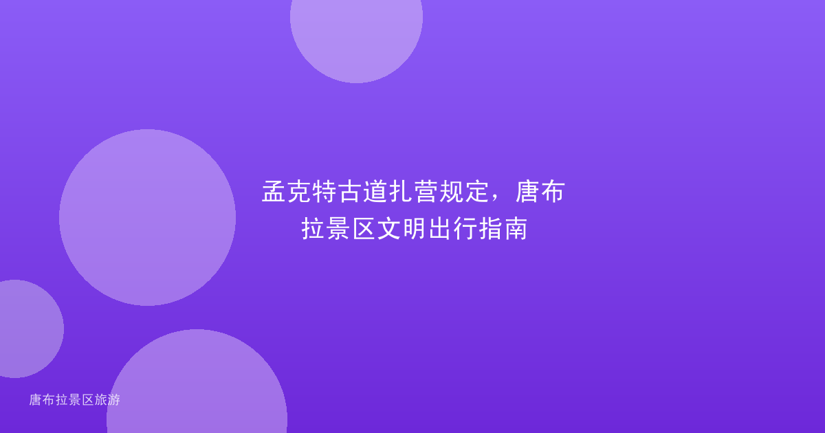 孟克特古道扎营规定，唐布拉景区文明出行指南