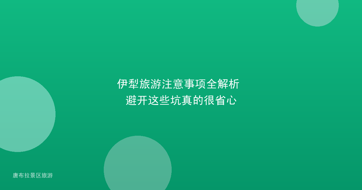 伊犁旅游注意事项全解析 避开这些坑真的很省心