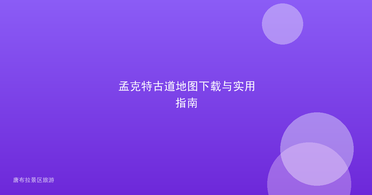 孟克特古道地图下载与实用指南