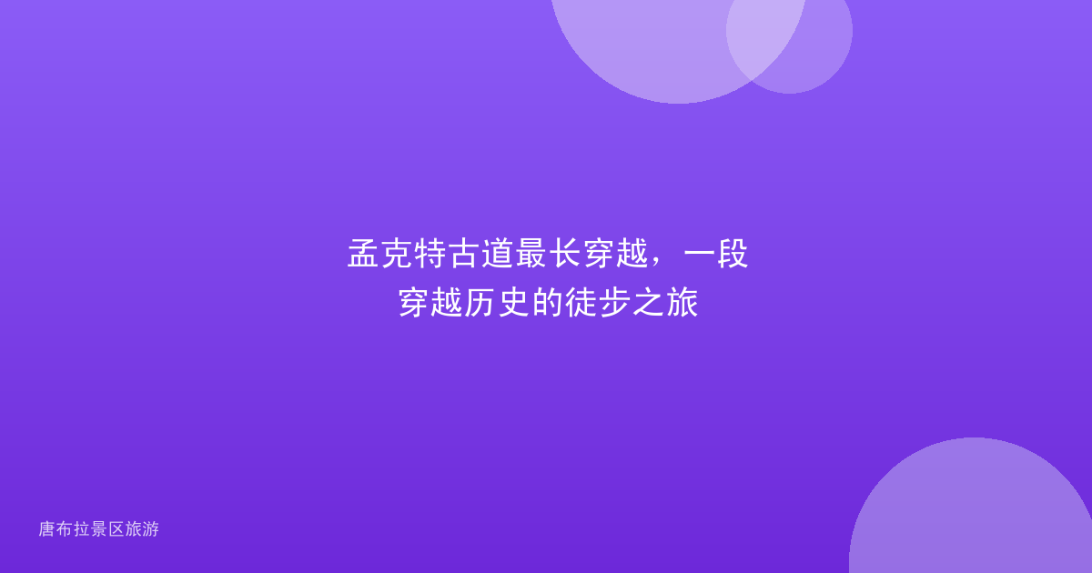 孟克特古道最长穿越,一段穿越历史的徒步之旅