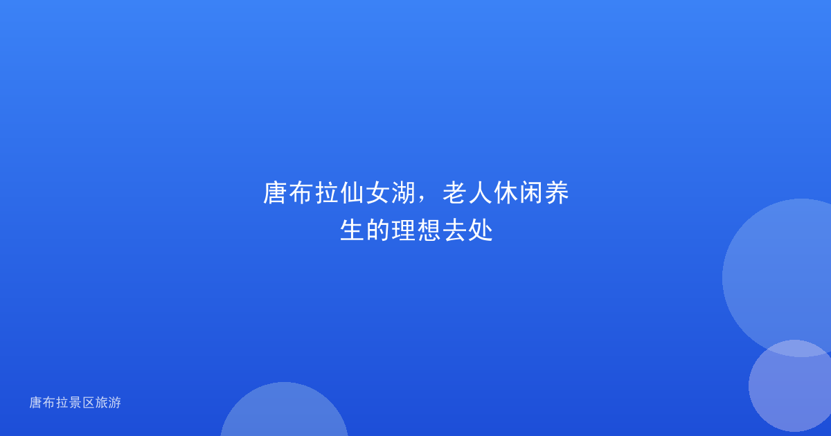 唐布拉仙女湖,老人休闲养生的理想去处