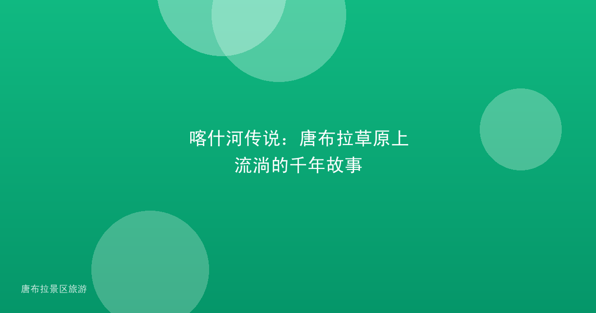 喀什河传说:唐布拉草原上流淌的千年故事