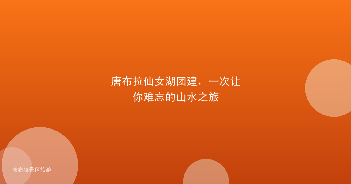 唐布拉仙女湖团建，一次让你难忘的山水之旅