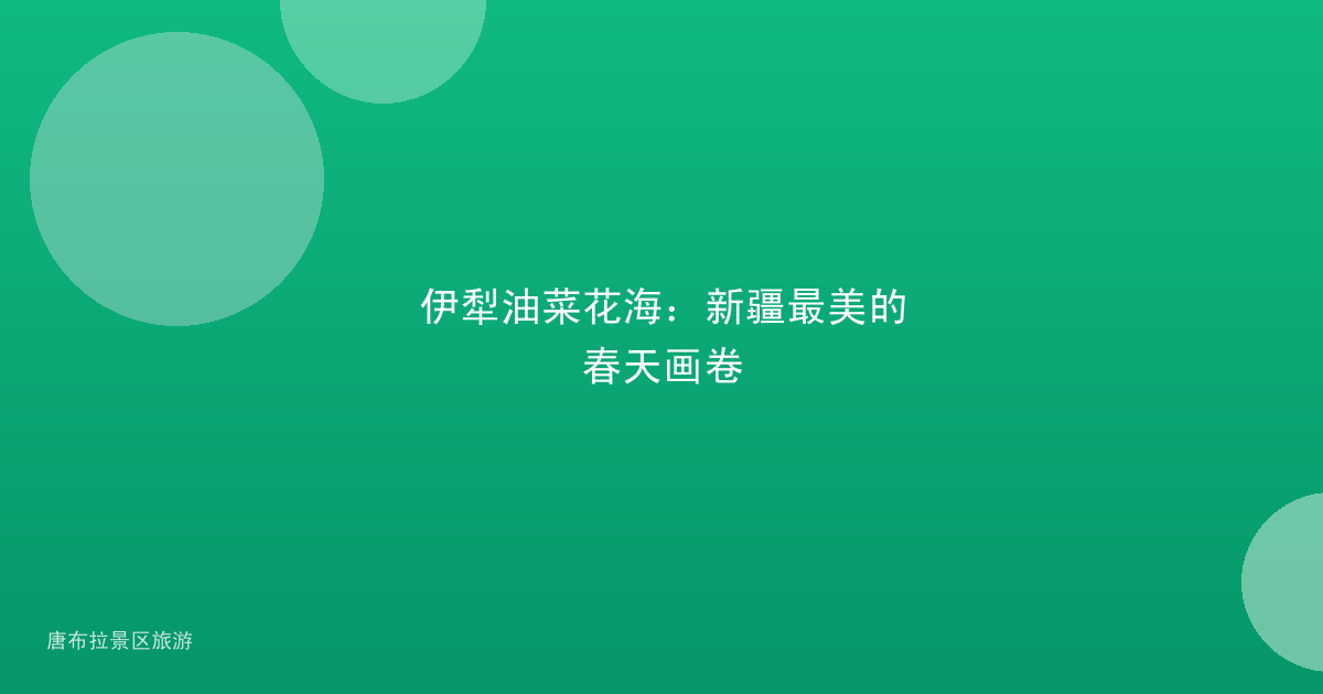 伊犁油菜花海：新疆最美的春天画卷