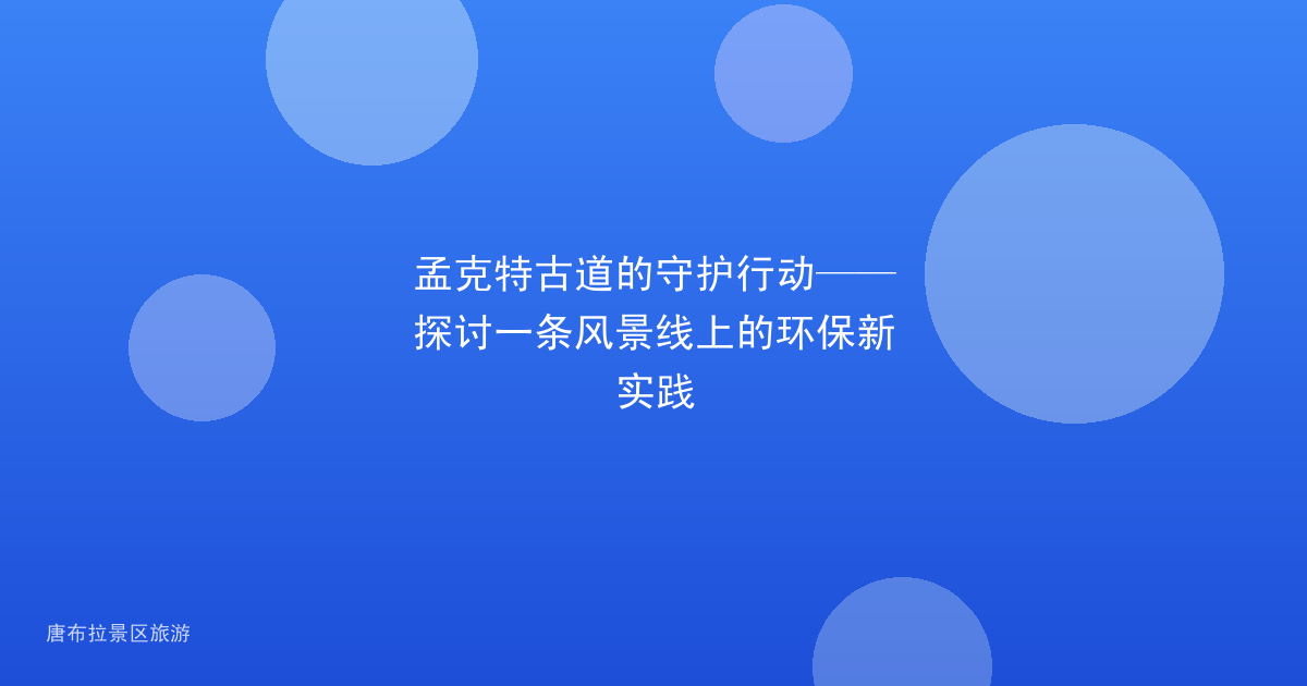 孟克特古道的守护行动——探讨一条风景线上的环保新实践