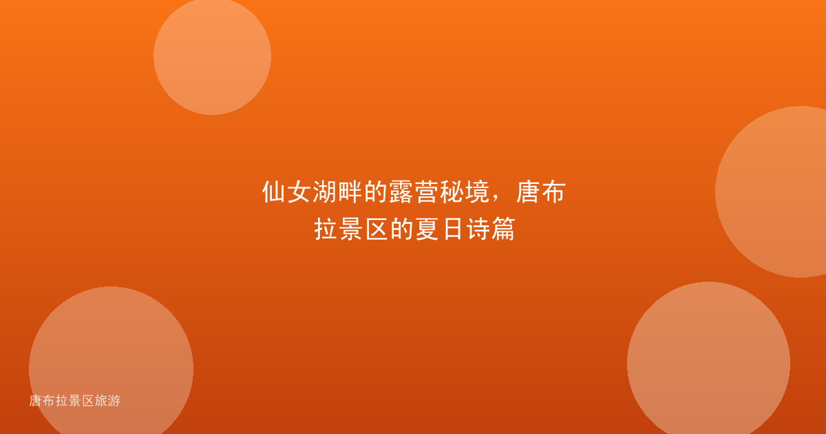 仙女湖畔的露营秘境,唐布拉景区的夏日诗篇