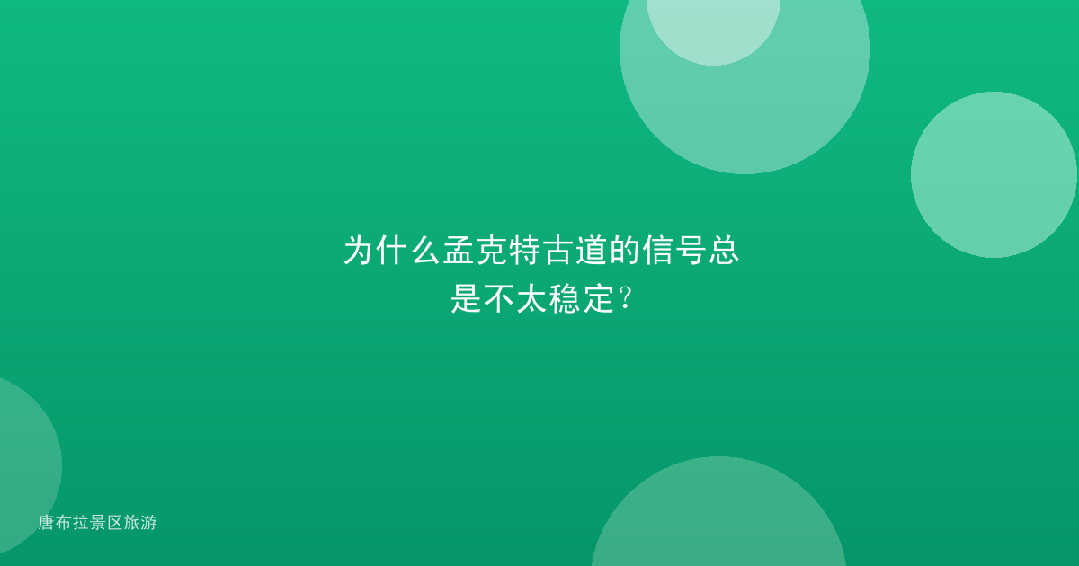 为什么孟克特古道的信号总是不太稳定?