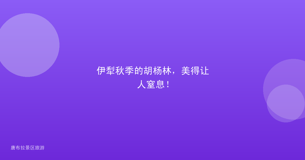 伊犁秋季的胡杨林,美得让人窒息!